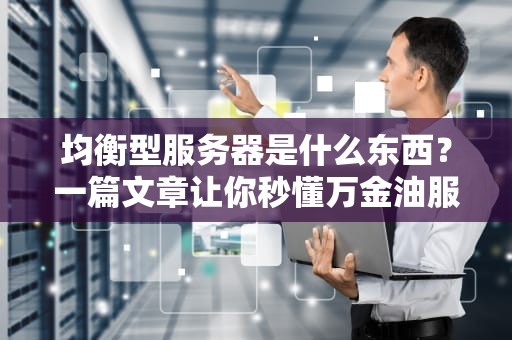 均衡型服务器是什么东西？一篇文章让你秒懂万金油服务器的秘密！