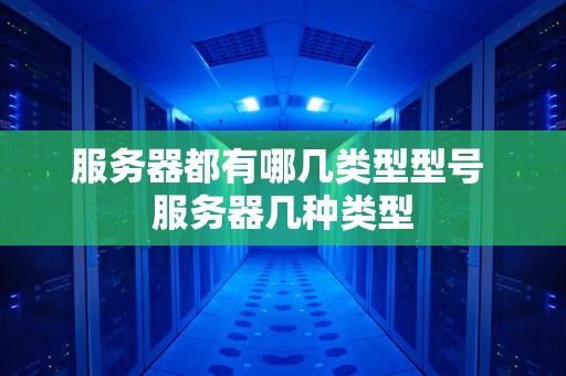 服务器都有哪几类型型号 服务器几种类型
