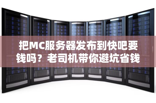 把MC服务器发布到快吧要钱吗？老司机带你避坑省钱！