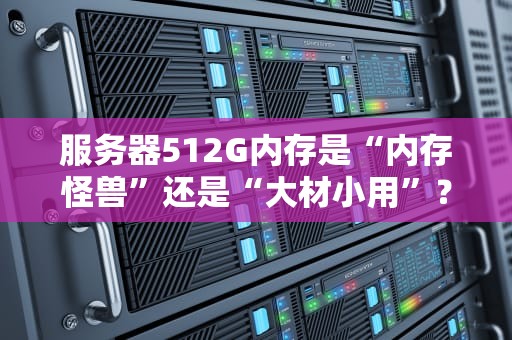 服务器512G内存是“内存怪兽”还是“大材小用”？揭秘它的5大神级操作！