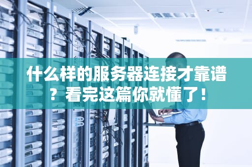 什么样的服务器连接才靠谱？看完这篇你就懂了！