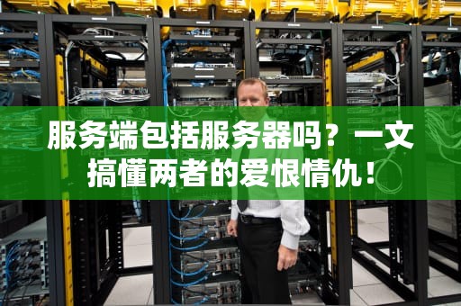 服务端包括服务器吗？一文搞懂两者的爱恨情仇！