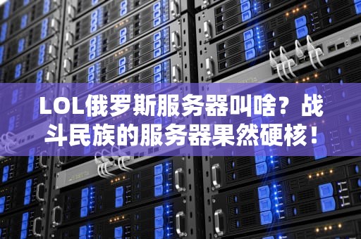LOL俄罗斯服务器叫啥？战斗民族的服务器果然硬核！