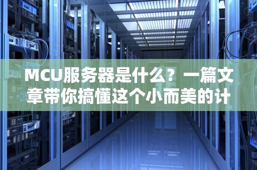 MCU服务器是什么？一篇文章带你搞懂这个小而美的计算神器！