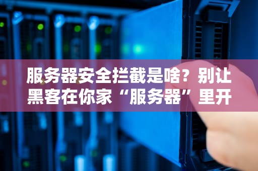 服务器安全拦截是啥？别让黑客在你家“服务器”里开派对！