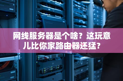 网线服务器是个啥？这玩意儿比你家路由器还猛？