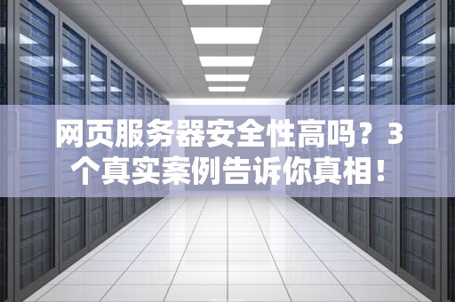 网页服务器安全性高吗？3个真实案例告诉你真相！
