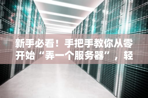 新手必看！手把手教你从零开始“弄一个服务器”，轻松搭建自己的网络小窝