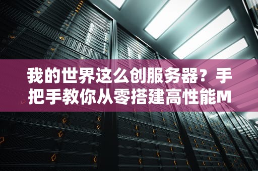 我的世界这么创服务器？手把手教你从零搭建高性能MC服！