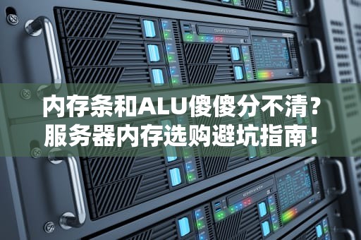 内存条和ALU傻傻分不清？服务器内存选购避坑指南！