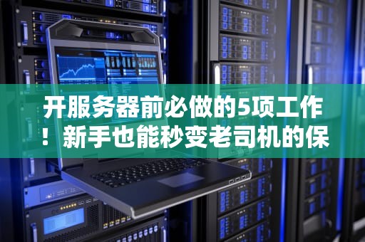 开服务器前必做的5项工作！新手也能秒变老司机的保姆级教程