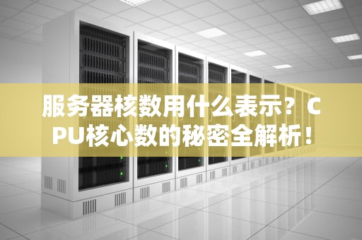 服务器核数用什么表示？CPU核心数的秘密全解析！