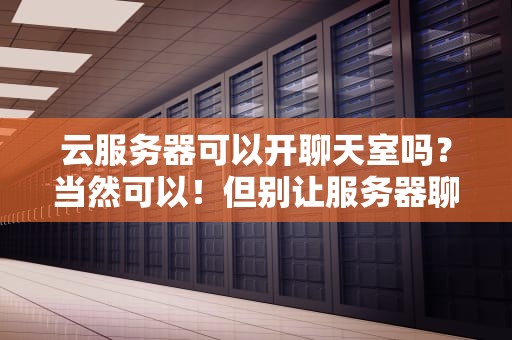 云服务器可以开聊天室吗？当然可以！但别让服务器聊到崩溃