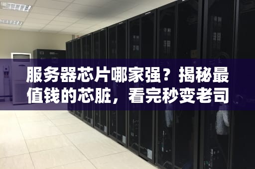 服务器芯片哪家强？揭秘最值钱的芯脏，看完秒变老司机！