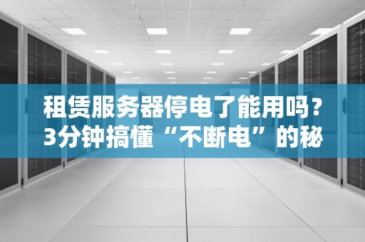 租赁服务器停电了能用吗？3分钟搞懂“不断电”的秘密！