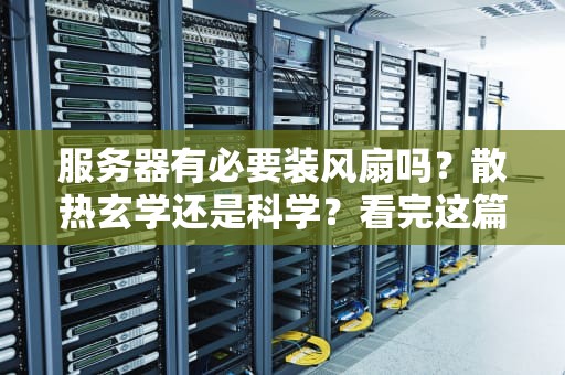 服务器有必要装风扇吗？散热玄学还是科学？看完这篇你就懂了！