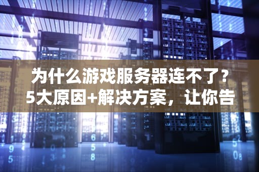 为什么游戏服务器连不了？5大原因+解决方案，让你告别“转圈圈”