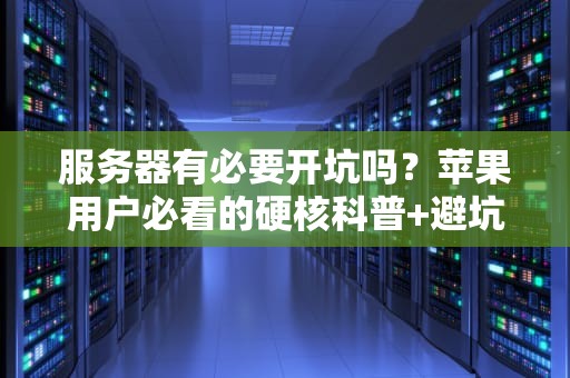服务器有必要开坑吗？苹果用户必看的硬核科普+避坑指南！