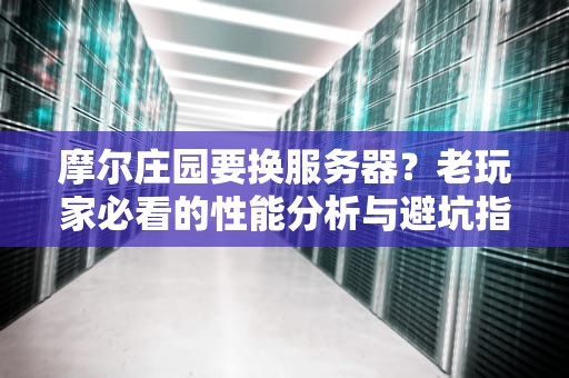 摩尔庄园要换服务器？老玩家必看的性能分析与避坑指南！