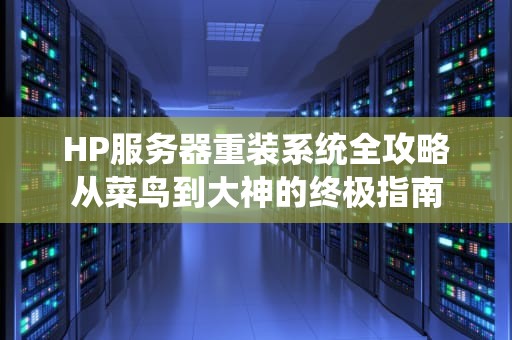 HP服务器重装系统全攻略从菜鸟到大神的终极指南