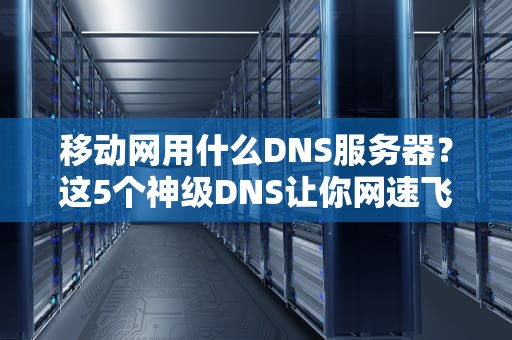 移动网用什么DNS服务器？这5个神级DNS让你网速飞起！