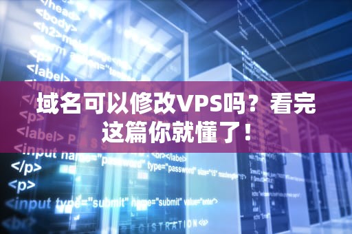 域名可以修改VPS吗？看完这篇你就懂了！
