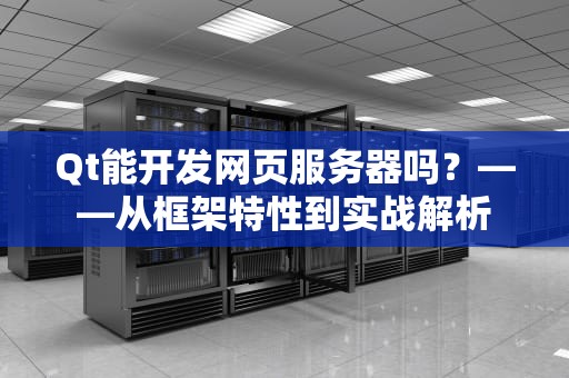 Qt能开发网页服务器吗？——从框架特性到实战解析