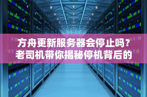 方舟更新服务器会停止吗？老司机带你揭秘停机背后的真相！