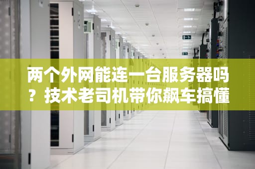 两个外网能连一台服务器吗？技术老司机带你飙车搞懂！