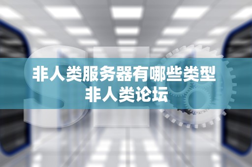 非人类服务器有哪些类型 非人类论坛