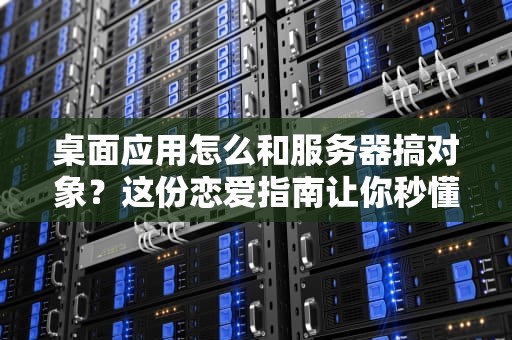 桌面应用怎么和服务器搞对象？这份恋爱指南让你秒懂！