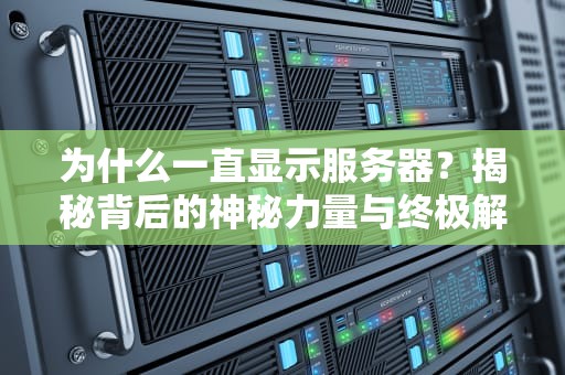 为什么一直显示服务器？揭秘背后的神秘力量与终极解决方案！