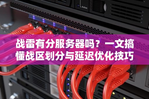 战雷有分服务器吗？一文搞懂战区划分与延迟优化技巧！
