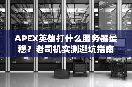 APEX英雄打什么服务器最稳？老司机实测避坑指南