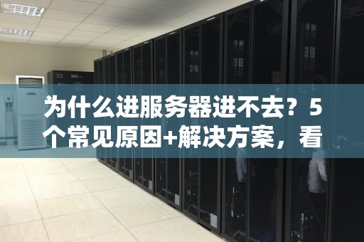 为什么进服务器进不去？5个常见原因+解决方案，看完秒变IT老司机！