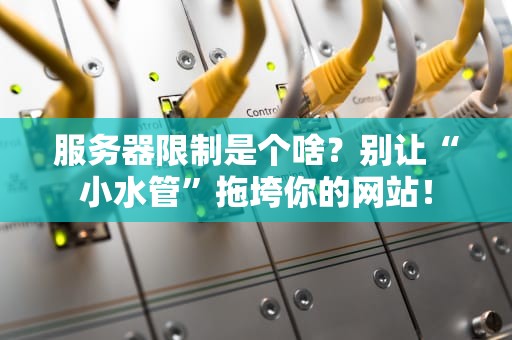服务器限制是个啥？别让“小水管”拖垮你的网站！