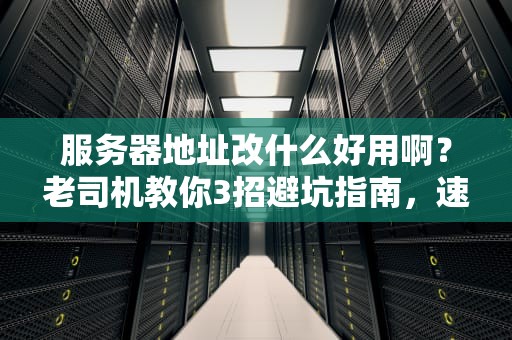 服务器地址改什么好用啊？老司机教你3招避坑指南，速度起飞！