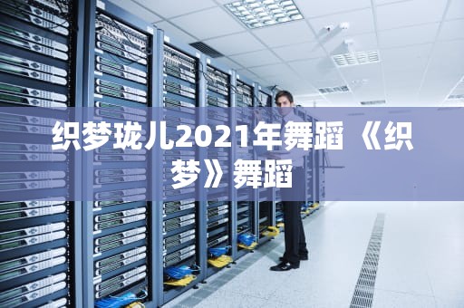 织梦珑儿2021年舞蹈 《织梦》舞蹈