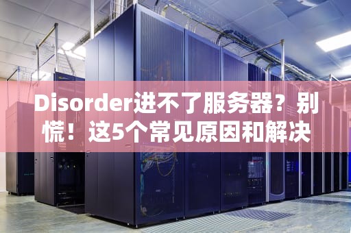 Disorder进不了服务器？别慌！这5个常见原因和解决方案让你秒变老司机