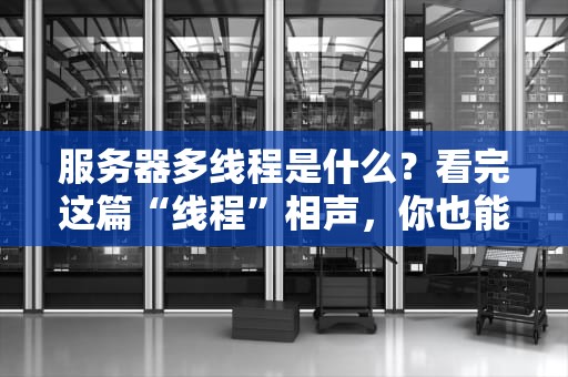 服务器多线程是什么？看完这篇“线程”相声，你也能当架构师！