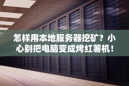 怎样用本地服务器挖矿？小心别把电脑变成烤红薯机！