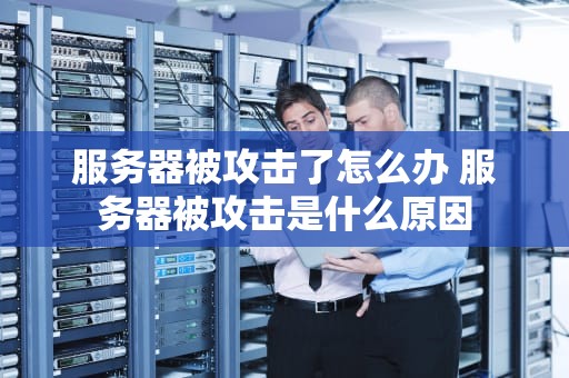 服务器被攻击了怎么办 服务器被攻击是什么原因
