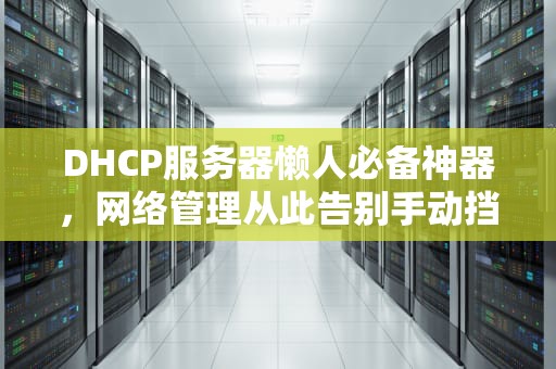 DHCP服务器懒人必备神器，网络管理从此告别手动挡！