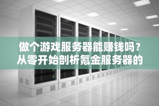 做个游戏服务器能赚钱吗？从零开始剖析氪金服务器的财富密码