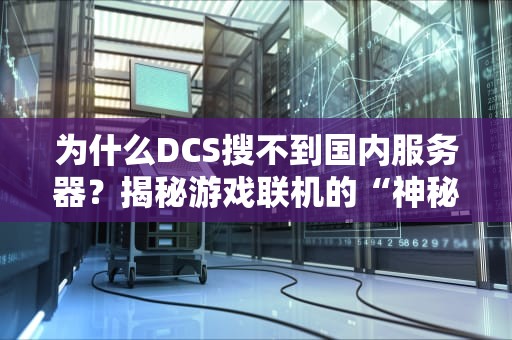 为什么DCS搜不到国内服务器？揭秘游戏联机的“神秘失踪案”