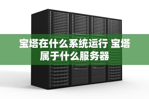 宝塔在什么系统运行 宝塔属于什么服务器