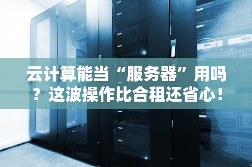 云计算能当“服务器”用吗？这波操作比合租还省心！