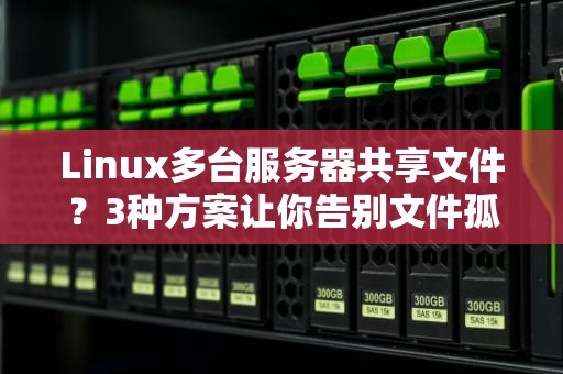 Linux多台服务器共享文件？3种方案让你告别文件孤岛！（附详细测评）