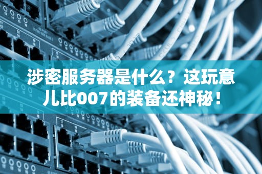 涉密服务器是什么？这玩意儿比007的装备还神秘！