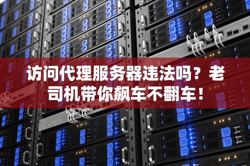 访问代理服务器违法吗？老司机带你飙车不翻车！